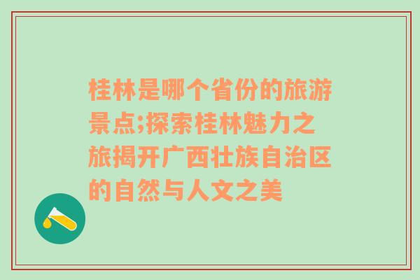 桂林是哪个省份的旅游景点;探索桂林魅力之旅揭开广西壮族自治区的自然与人文之美