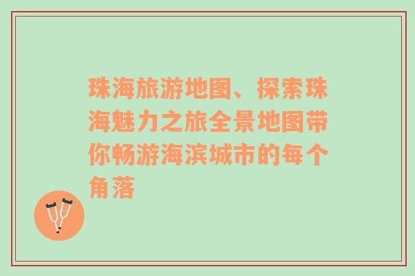 珠海旅游地图、探索珠海魅力之旅全景地图带你畅游海滨城市的每个角落