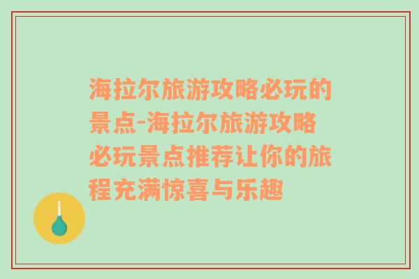 海拉尔旅游攻略必玩的景点-海拉尔旅游攻略必玩景点推荐让你的旅程充满惊喜与乐趣