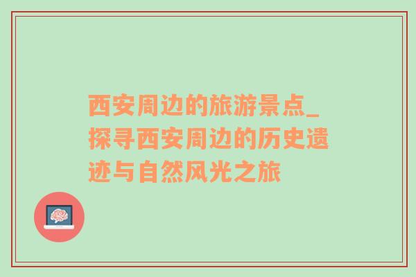 西安周边的旅游景点_探寻西安周边的历史遗迹与自然风光之旅