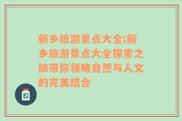 新乡旅游景点大全;新乡旅游景点大全探索之旅带你领略自然与人文的完美结合