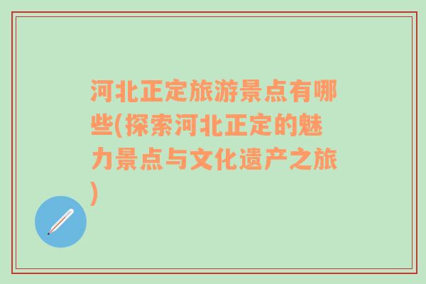 河北正定旅游景点有哪些(探索河北正定的魅力景点与文化遗产之旅)