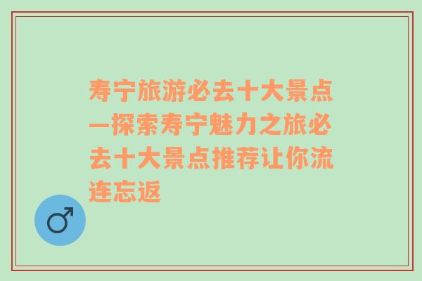 寿宁旅游必去十大景点—探索寿宁魅力之旅必去十大景点推荐让你流连忘返