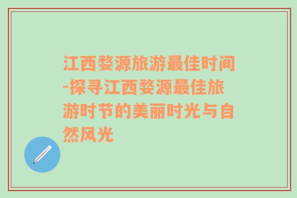 江西婺源旅游最佳时间-探寻江西婺源最佳旅游时节的美丽时光与自然风光