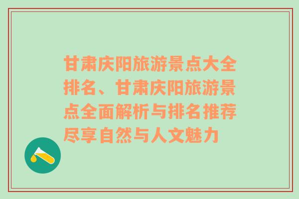 甘肃庆阳旅游景点大全排名、甘肃庆阳旅游景点全面解析与排名推荐尽享自然与人文魅力