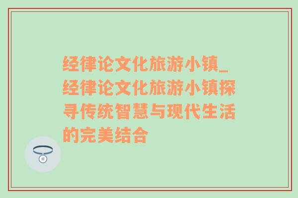 经律论文化旅游小镇_经律论文化旅游小镇探寻传统智慧与现代生活的完美结合