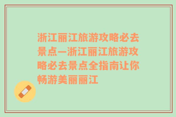 浙江丽江旅游攻略必去景点—浙江丽江旅游攻略必去景点全指南让你畅游美丽丽江