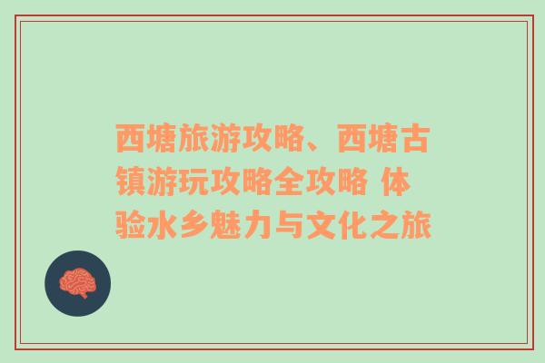 西塘旅游攻略、西塘古镇游玩攻略全攻略 体验水乡魅力与文化之旅