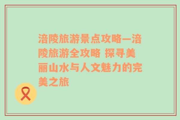 涪陵旅游景点攻略—涪陵旅游全攻略 探寻美丽山水与人文魅力的完美之旅