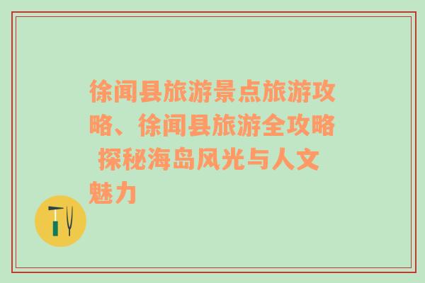 徐闻县旅游景点旅游攻略、徐闻县旅游全攻略 探秘海岛风光与人文魅力