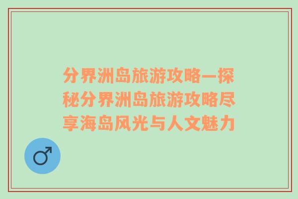 分界洲岛旅游攻略—探秘分界洲岛旅游攻略尽享海岛风光与人文魅力