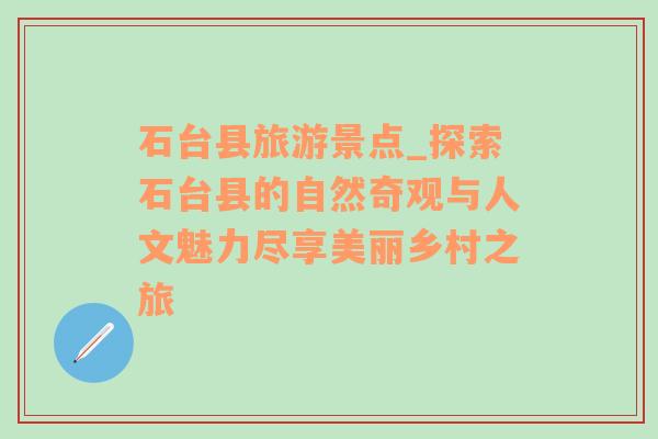 石台县旅游景点_探索石台县的自然奇观与人文魅力尽享美丽乡村之旅