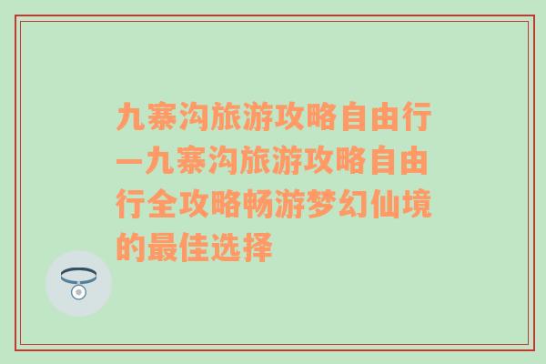 九寨沟旅游攻略自由行—九寨沟旅游攻略自由行全攻略畅游梦幻仙境的最佳选择