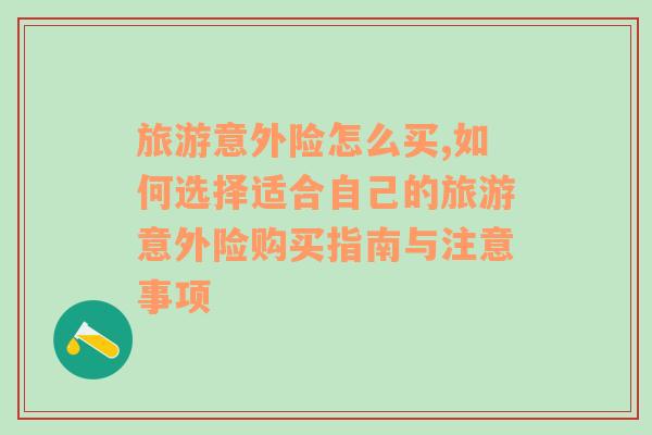 旅游意外险怎么买,如何选择适合自己的旅游意外险购买指南与注意事项