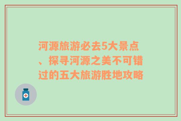 河源旅游必去5大景点、探寻河源之美不可错过的五大旅游胜地攻略