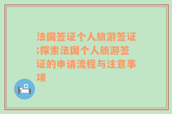 法国签证个人旅游签证;探索法国个人旅游签证的申请流程与注意事项