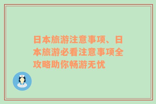 日本旅游注意事项、日本旅游必看注意事项全攻略助你畅游无忧