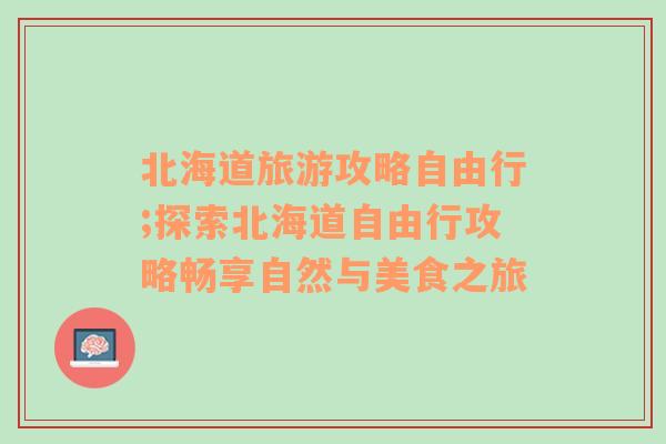 北海道旅游攻略自由行;探索北海道自由行攻略畅享自然与美食之旅