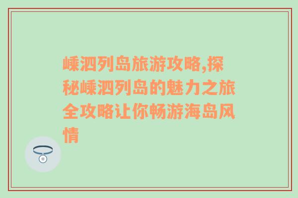 嵊泗列岛旅游攻略,探秘嵊泗列岛的魅力之旅全攻略让你畅游海岛风情