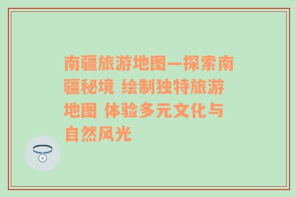 南疆旅游地图—探索南疆秘境 绘制独特旅游地图 体验多元文化与自然风光