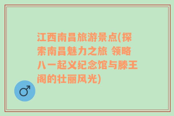 江西南昌旅游景点(探索南昌魅力之旅 领略八一起义纪念馆与滕王阁的壮丽风光)