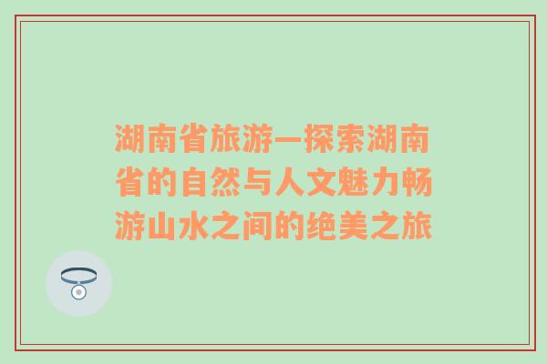 湖南省旅游—探索湖南省的自然与人文魅力畅游山水之间的绝美之旅