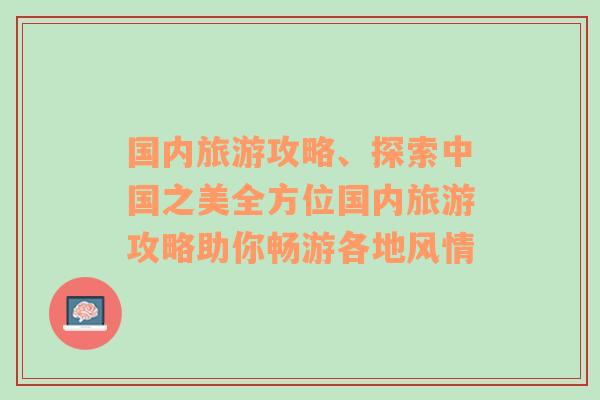 国内旅游攻略、探索中国之美全方位国内旅游攻略助你畅游各地风情