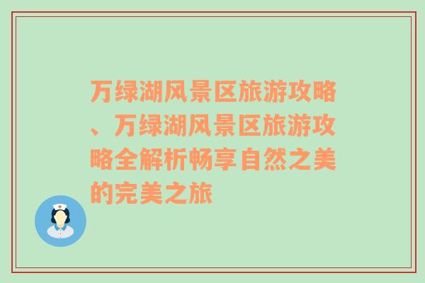 万绿湖风景区旅游攻略、万绿湖风景区旅游攻略全解析畅享自然之美的完美之旅