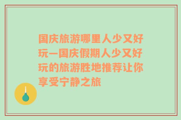 国庆旅游哪里人少又好玩—国庆假期人少又好玩的旅游胜地推荐让你享受宁静之旅