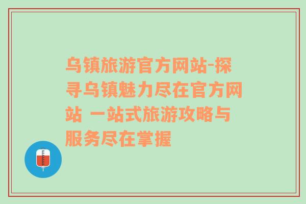 乌镇旅游官方网站-探寻乌镇魅力尽在官方网站 一站式旅游攻略与服务尽在掌握