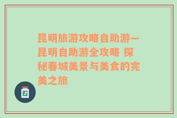 昆明旅游攻略自助游—昆明自助游全攻略 探秘春城美景与美食的完美之旅