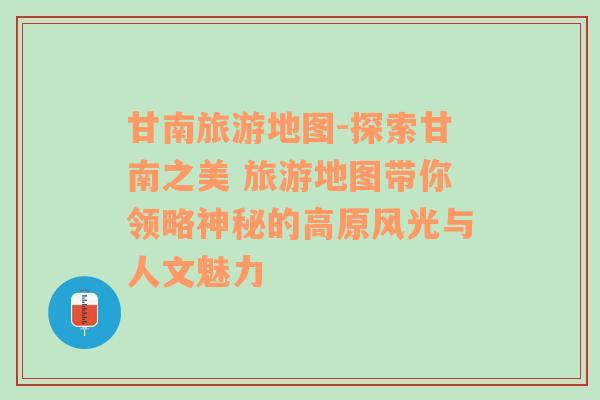 甘南旅游地图-探索甘南之美 旅游地图带你领略神秘的高原风光与人文魅力