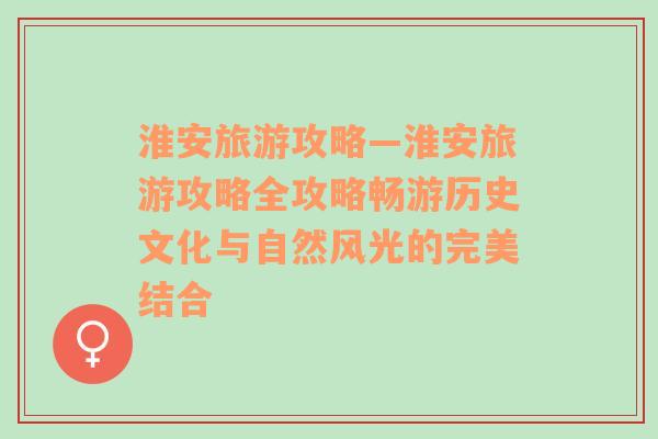 淮安旅游攻略—淮安旅游攻略全攻略畅游历史文化与自然风光的完美结合