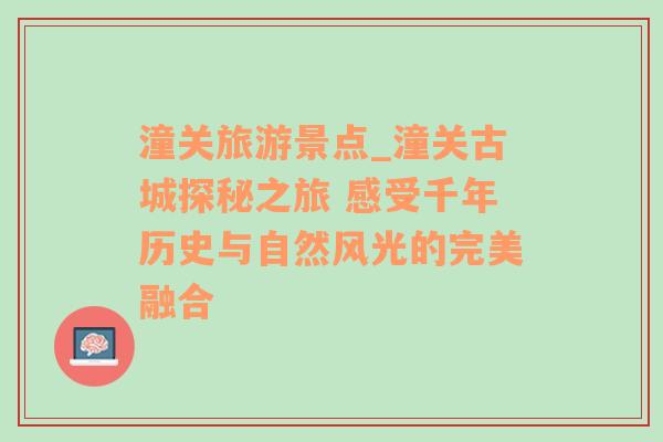 潼关旅游景点_潼关古城探秘之旅 感受千年历史与自然风光的完美融合