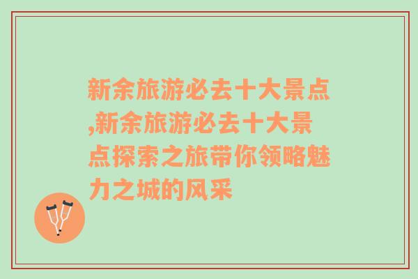 新余旅游必去十大景点,新余旅游必去十大景点探索之旅带你领略魅力之城的风采