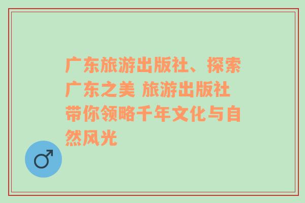 广东旅游出版社、探索广东之美 旅游出版社带你领略千年文化与自然风光