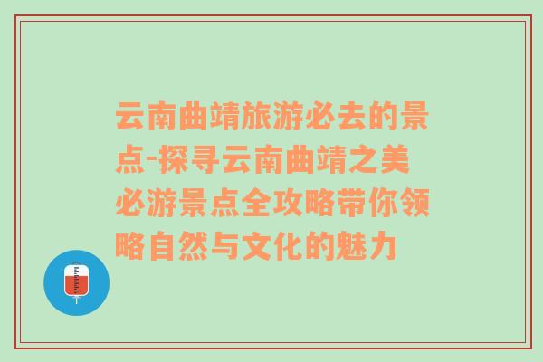 云南曲靖旅游必去的景点-探寻云南曲靖之美必游景点全攻略带你领略自然与文化的魅力