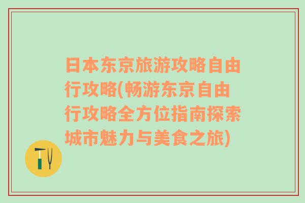 日本东京旅游攻略自由行攻略(畅游东京自由行攻略全方位指南探索城市魅力与美食之旅)