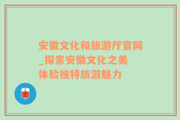 安徽文化和旅游厅官网_探索安徽文化之美 体验独特旅游魅力