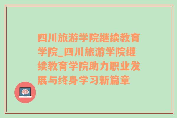 四川旅游学院继续教育学院_四川旅游学院继续教育学院助力职业发展与终身学习新篇章