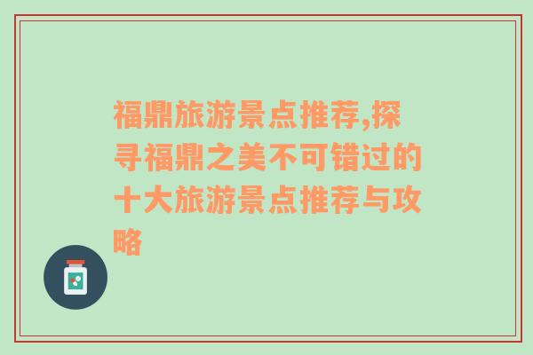 福鼎旅游景点推荐,探寻福鼎之美不可错过的十大旅游景点推荐与攻略