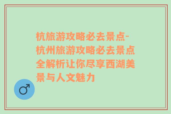 杭旅游攻略必去景点-杭州旅游攻略必去景点全解析让你尽享西湖美景与人文魅力