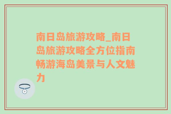 南日岛旅游攻略_南日岛旅游攻略全方位指南畅游海岛美景与人文魅力