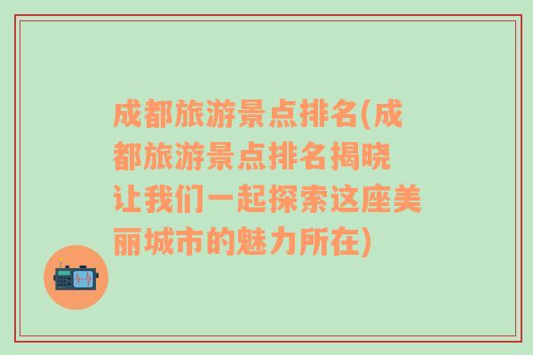 成都旅游景点排名(成都旅游景点排名揭晓 让我们一起探索这座美丽城市的魅力所在)