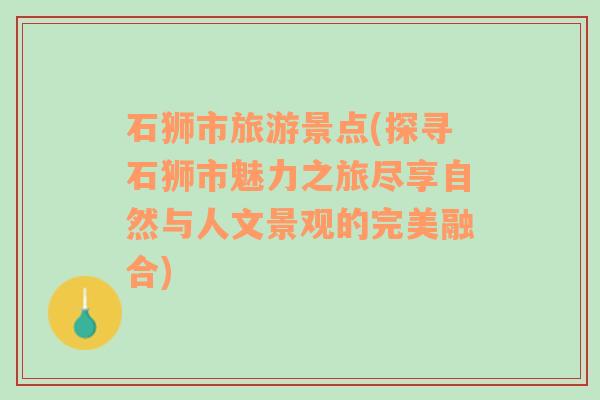 石狮市旅游景点(探寻石狮市魅力之旅尽享自然与人文景观的完美融合)