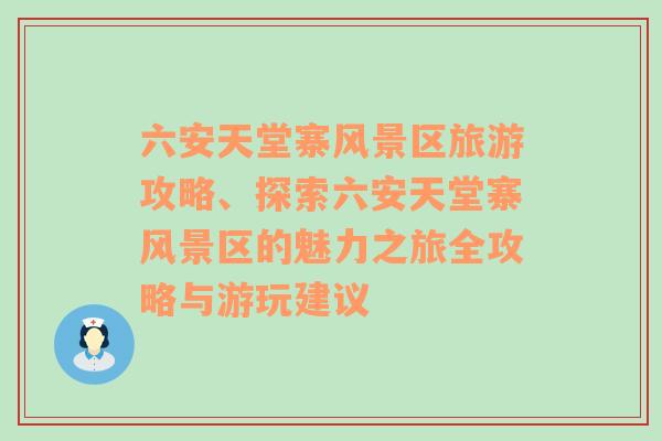 六安天堂寨风景区旅游攻略、探索六安天堂寨风景区的魅力之旅全攻略与游玩建议