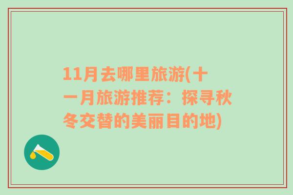 11月去哪里旅游(十一月旅游推荐：探寻秋冬交替的美丽目的地)