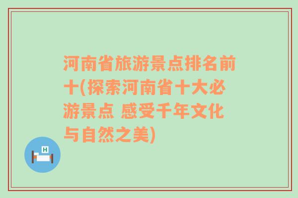 河南省旅游景点排名前十(探索河南省十大必游景点 感受千年文化与自然之美)