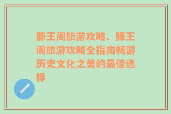 滕王阁旅游攻略、滕王阁旅游攻略全指南畅游历史文化之美的最佳选择