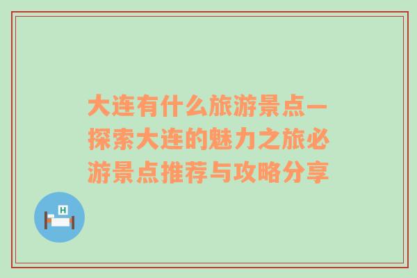 大连有什么旅游景点—探索大连的魅力之旅必游景点推荐与攻略分享